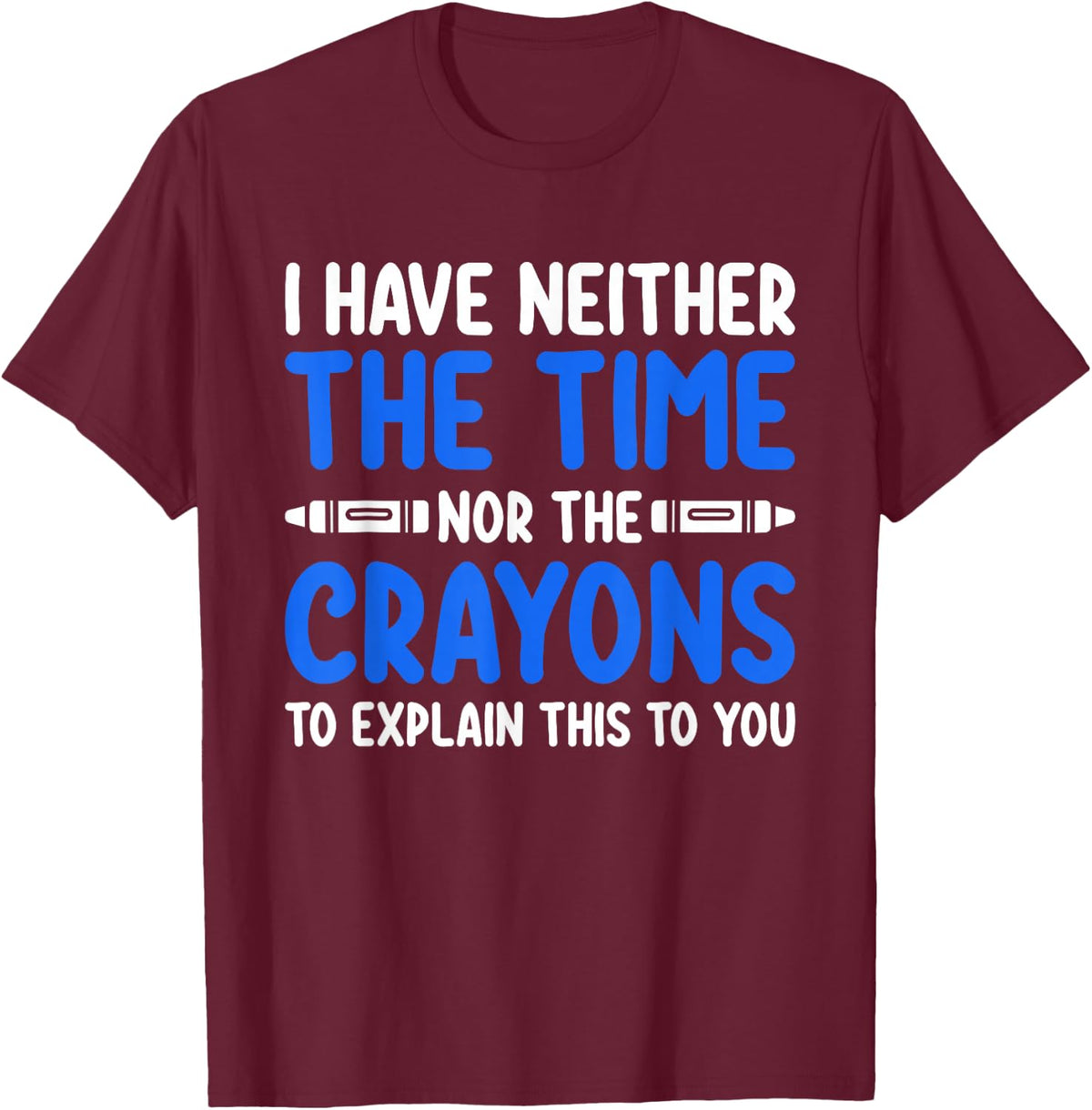 I Don't Have the Time or the Crayons Funny Sarcasm Quote T-Shirt - T-Shirt | Maroon
