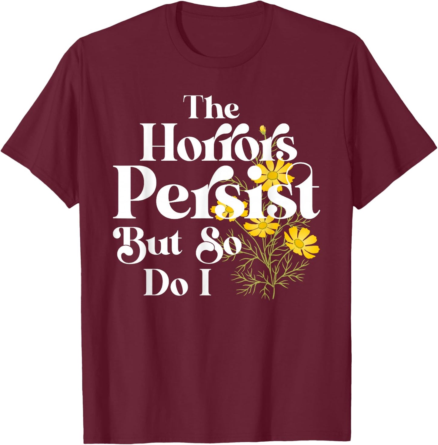 The Horrors Persist But So Do I Strength Resilience Quotes T-Shirt - T-Shirt | Maroon