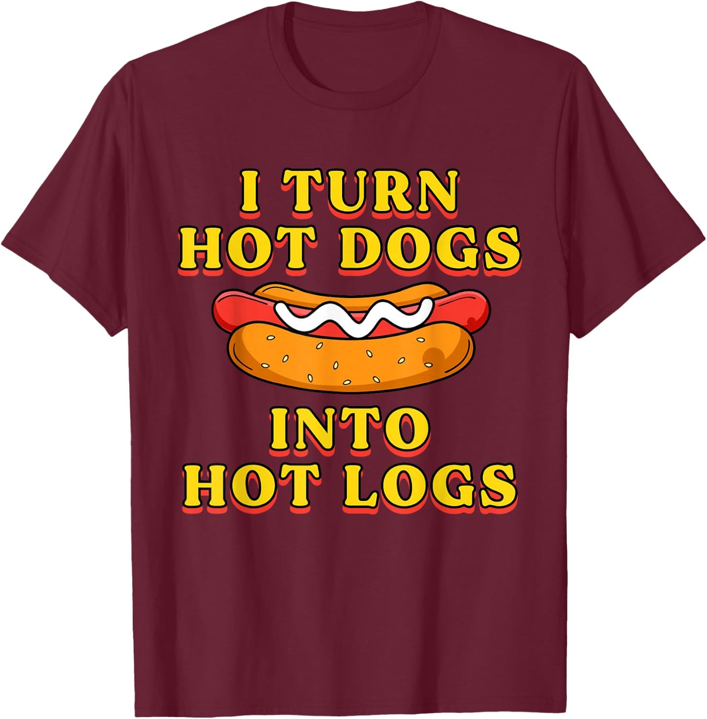 I Turn Hot Dogs Into Hot Logs Toilet Humor Crude Rude Silly T-Shirt - T-Shirt | Maroon