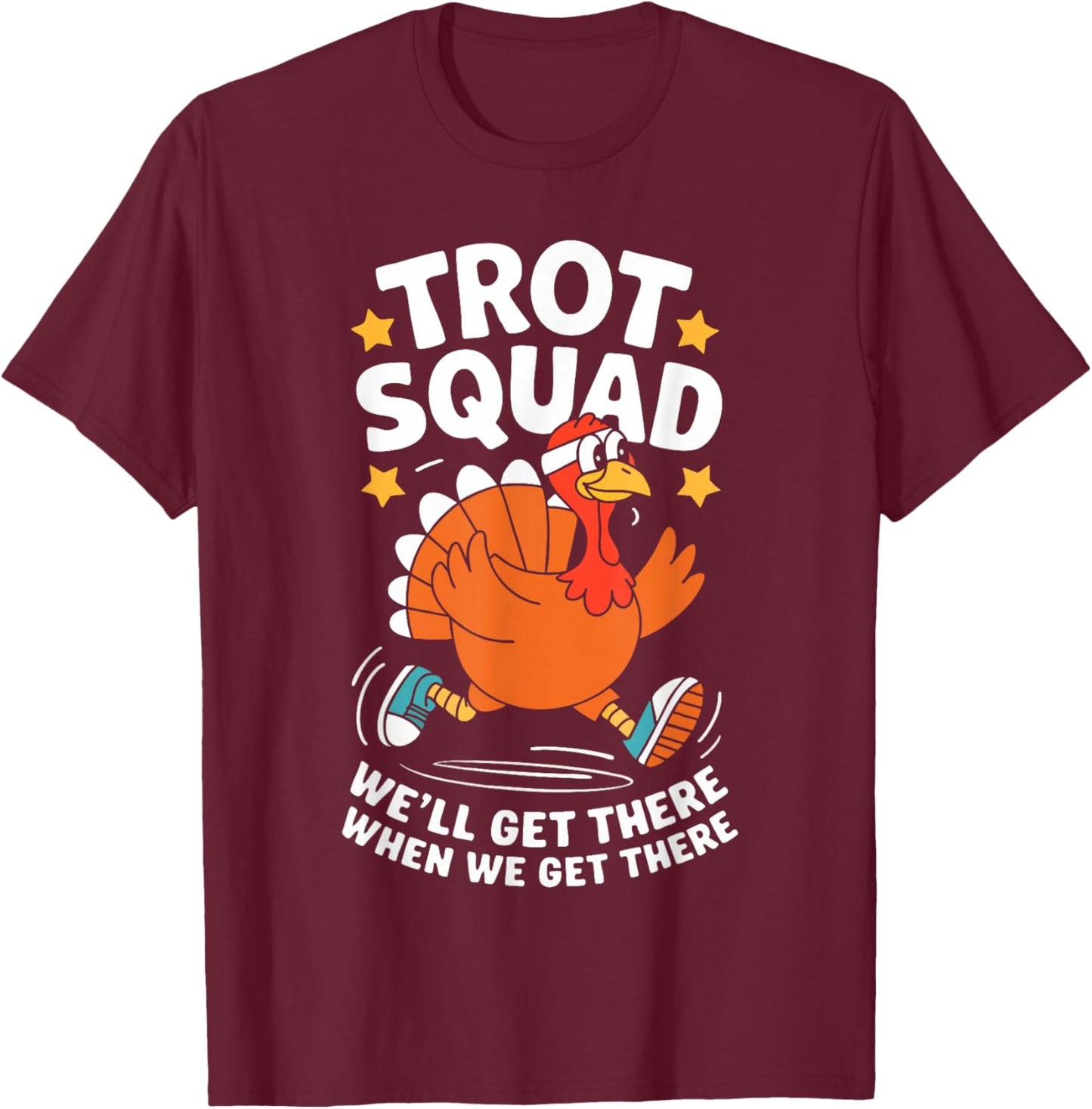 Trot Squad We'll Get There When We Get There Shirt Turkey T-Shirt - T-Shirt | Maroon