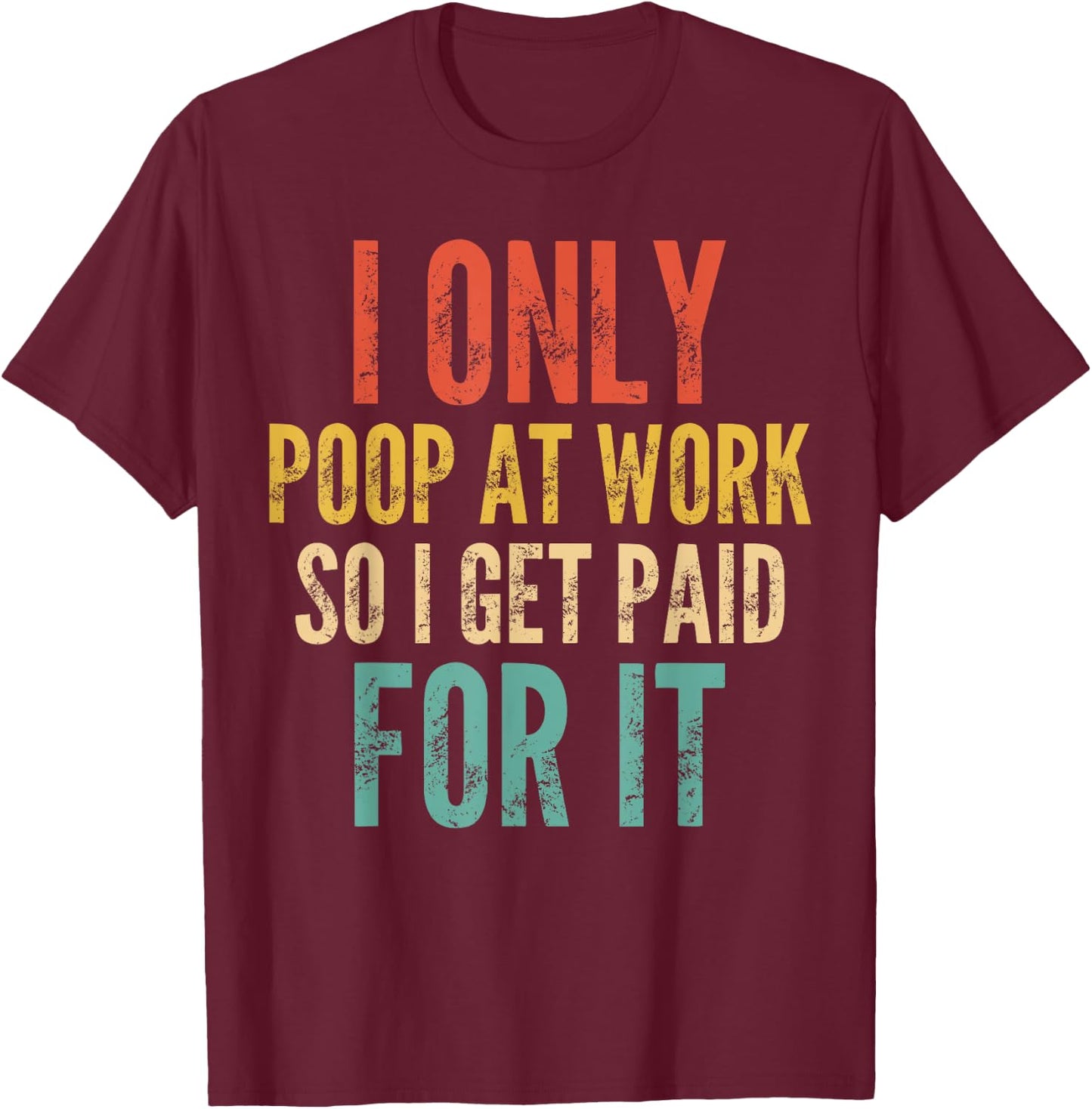 I Only Poop At Work So I Get Paid For It - Funny Saying T-Shirt - T-Shirt | Maroon