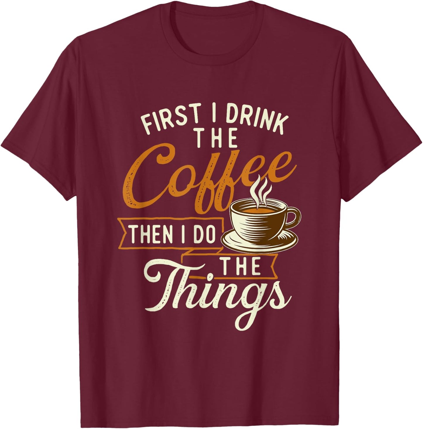 First I Drink The Coffee - Coffee Lover Caffeine Lover T-Shirt - T-Shirt | Maroon