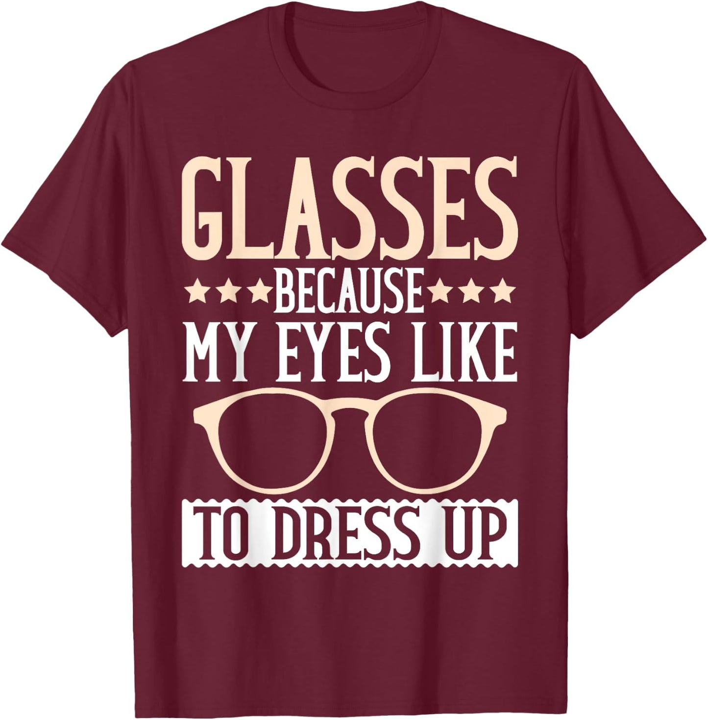 Glasses because my Eyes like to dress up Eyeglass T-Shirt - T-Shirt | Maroon