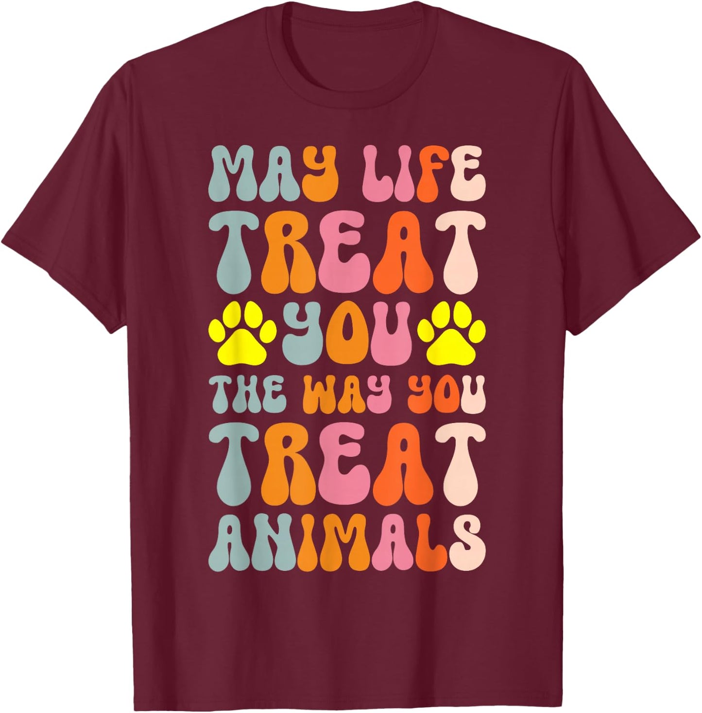 May Life Treat You The Way You Treat Animals T-Shirt - T-Shirt | Maroon
