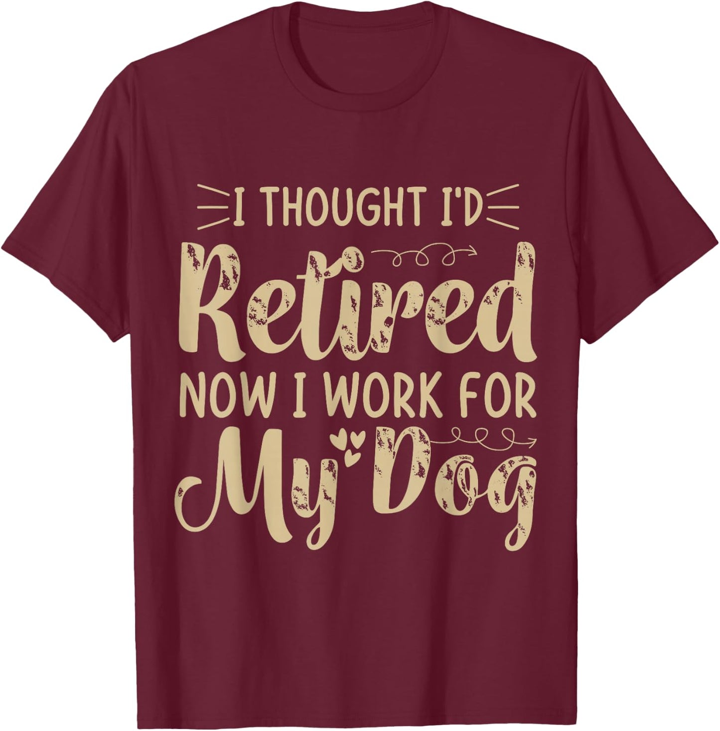 I Thought I Retired But Now I Just Work For My Dog Funny T-Shirt - T-Shirt | Maroon
