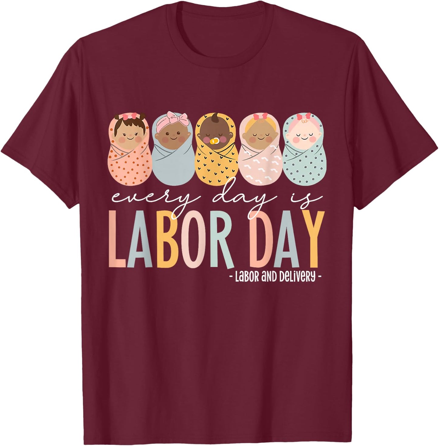 Every Day Is Labor Day, Labor and Delivery Nurse T-Shirt - T-Shirt | Maroon