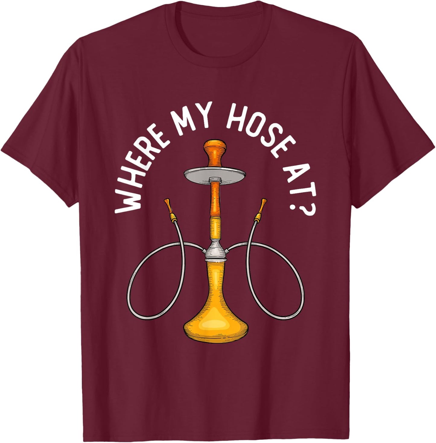 Where My Hose At Funny Hookah Smoking Shisha Smoker T-Shirt - T-Shirt | Maroon