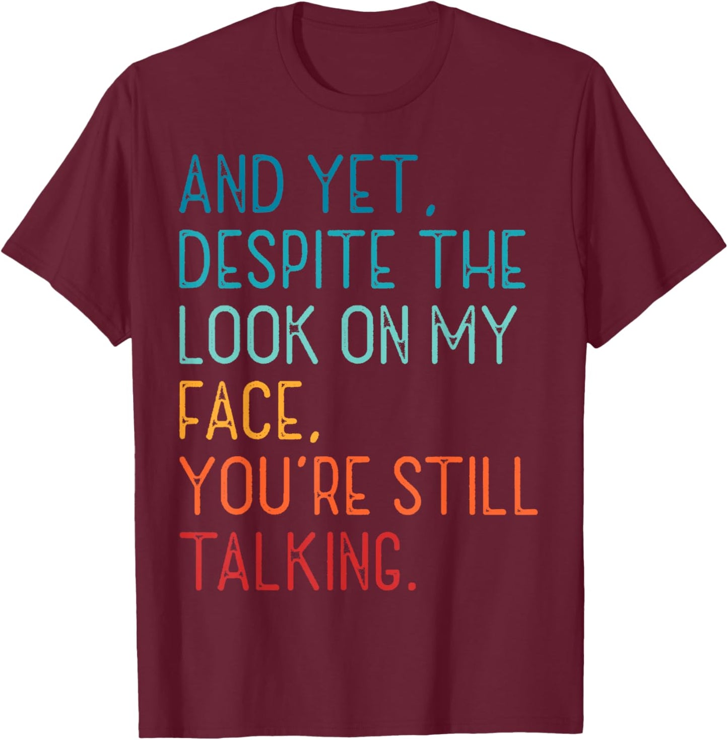 And Yet Despite The Look On My Face You're Still Talking T-Shirt - T-Shirt | Maroon