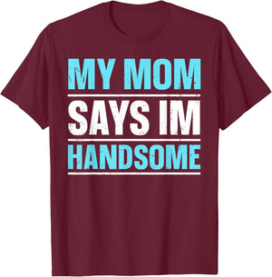 My Mom Says I'm Handsome T-Shirt - T-Shirt | Maroon