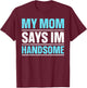 My Mom Says I'm Handsome T-Shirt - T-Shirt | Maroon