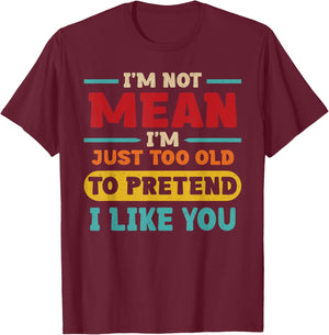 I'm Not Mean I'm Just Too Old to Pretend I Like You Casual T-Shirt - T-Shirt | Maroon