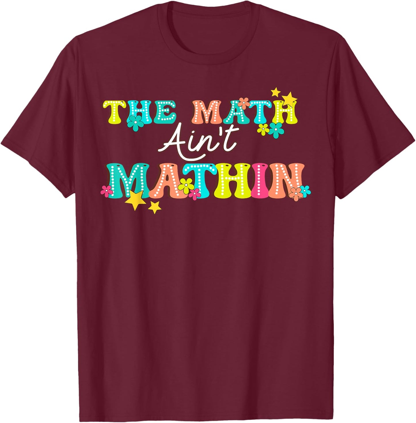 The Math Ain't Mathin' Show Your Work Back To School T-Shirt - T-Shirt | Maroon