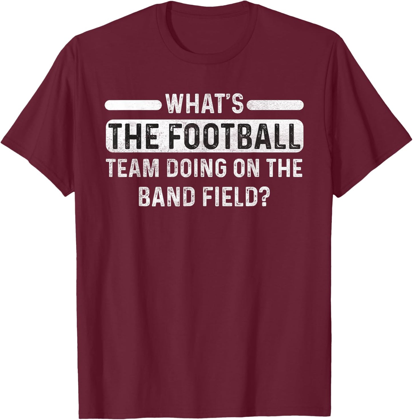 Funny What's The Football Team Doing on the Band Field? T-Shirt - T-Shirt | Maroon