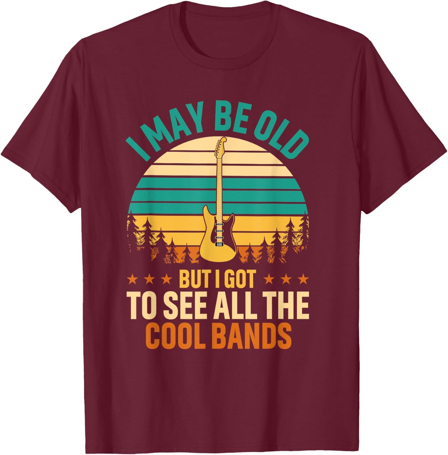 I May Be Old But I Got To See All The Cool Bands Concert T-Shirt - T-Shirt | Maroon