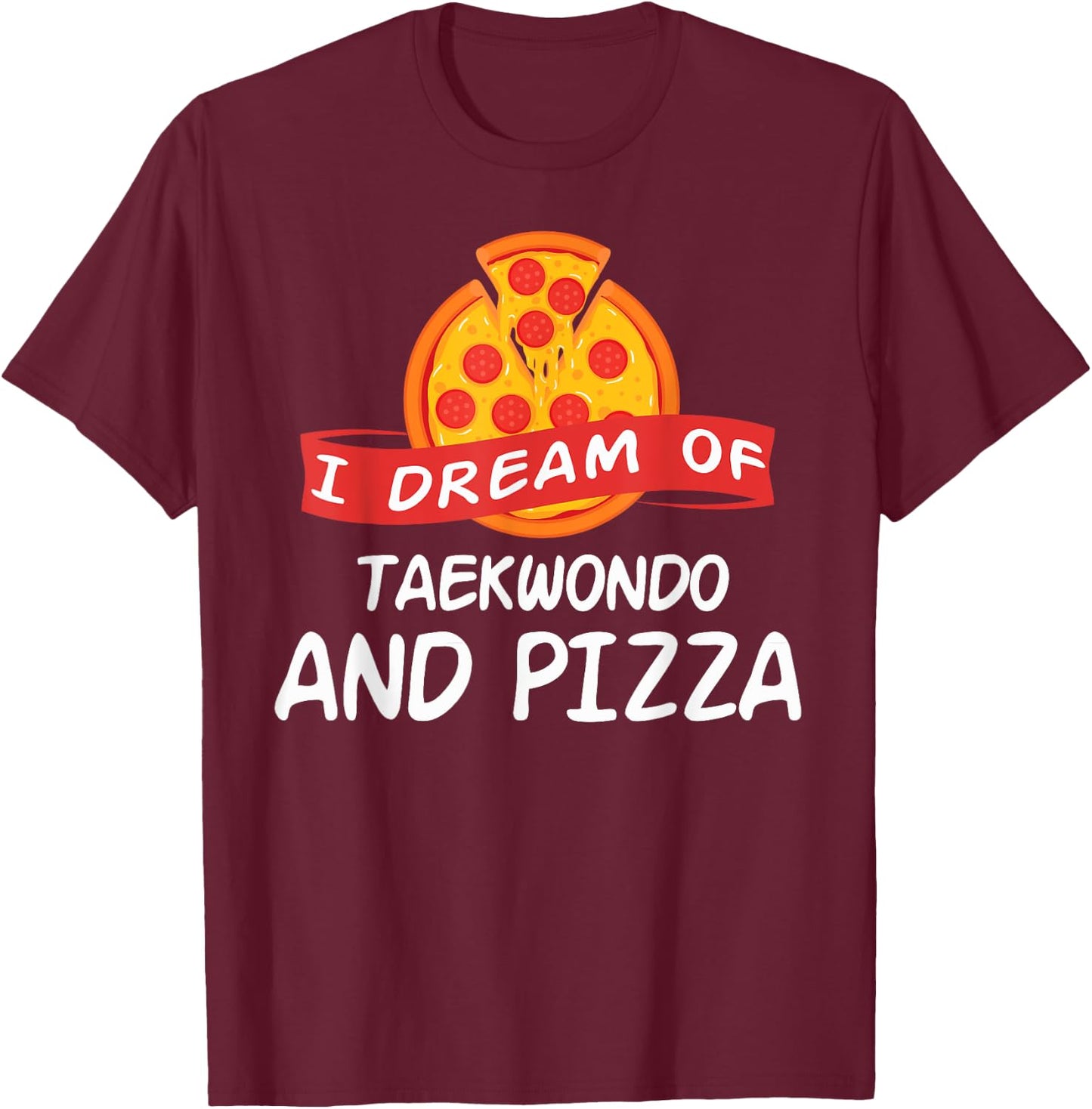 I Dream of Taekwondo And Pizza Taekwondo Fighters T-Shirt - T-Shirt | Maroon