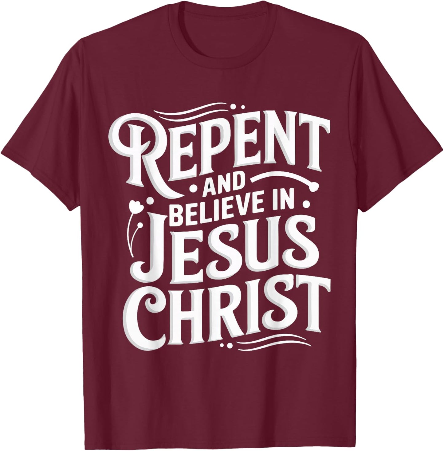 Repent And Believe In Jesus Christ Spiritual Faith T-Shirt - T-Shirt | Maroon