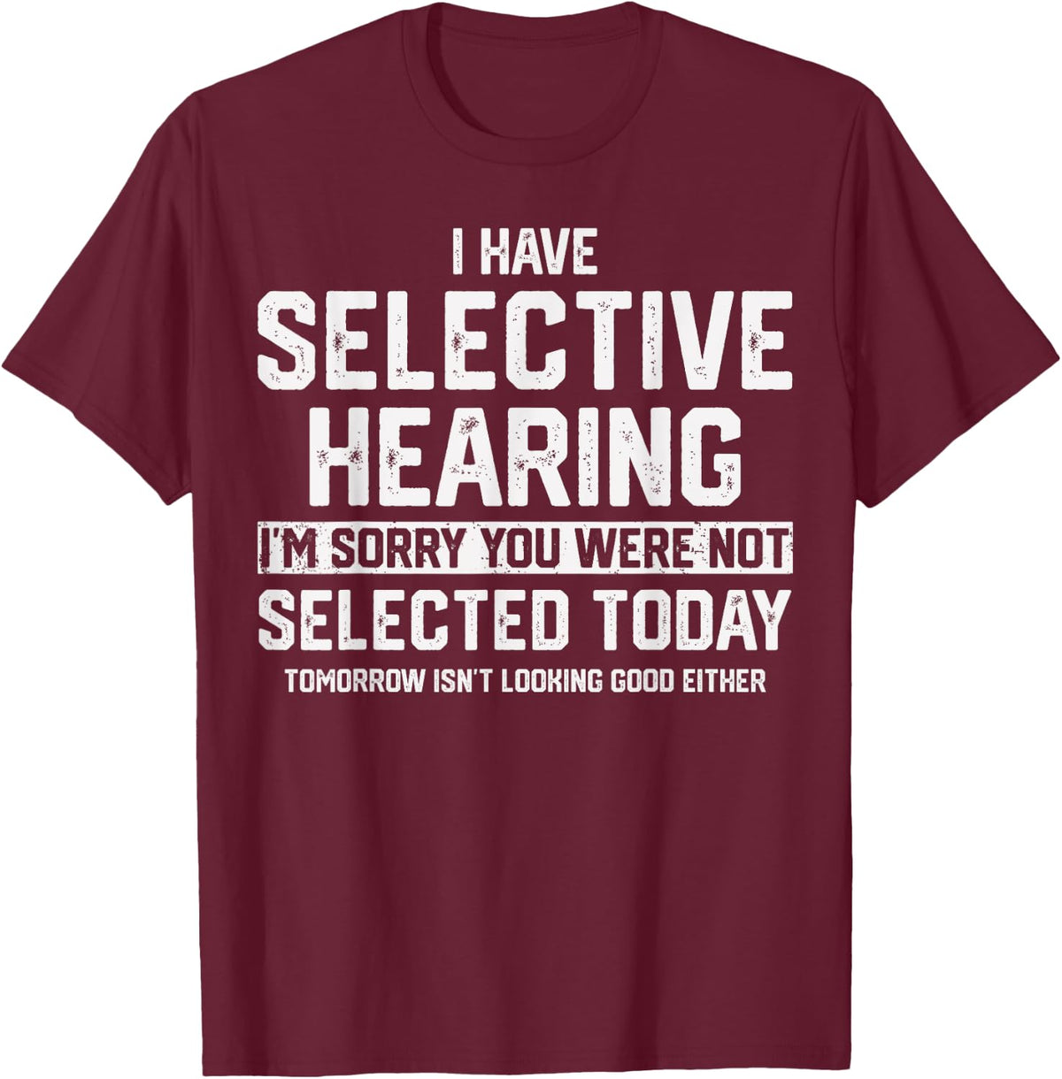 I Have Selective Hearing You Were Not Selected T-Shirt - T-Shirt | Maroon