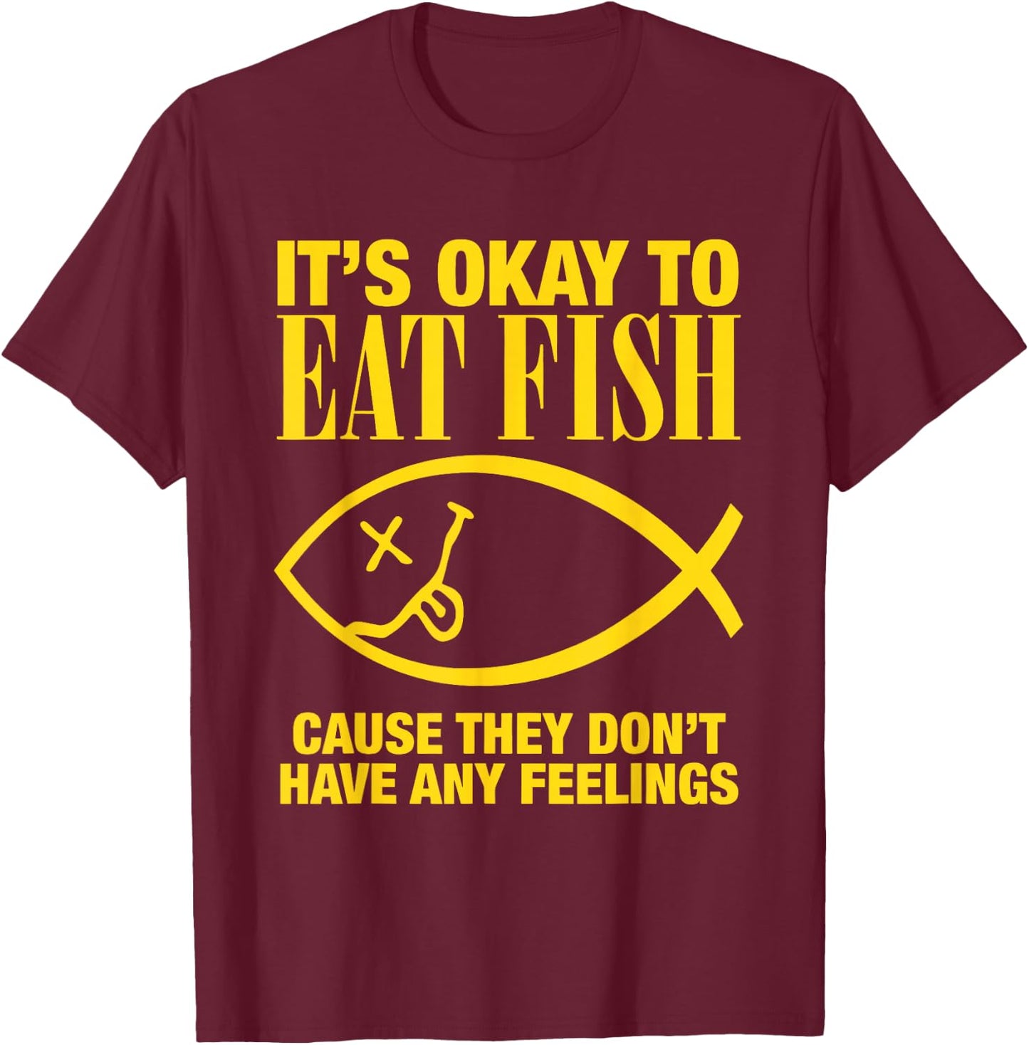 It’s Okay To Eat Fish Cause They Don’t Have Any Feelings T-Shirt - T-Shirt | Maroon