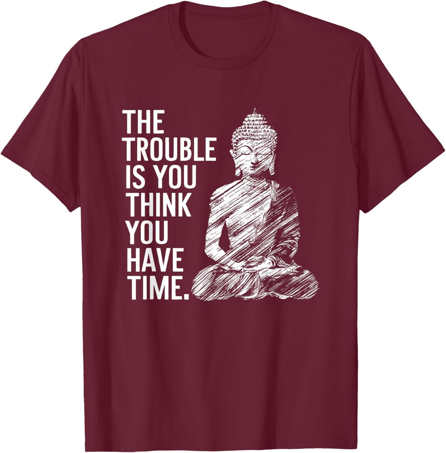 The Trouble is You Think You Have Time Funny Buddha Quote T-Shirt - T-Shirt | Maroon