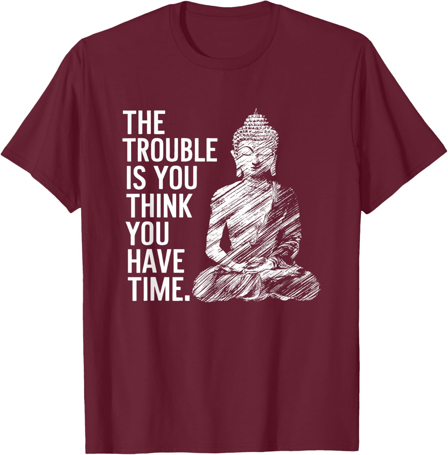 The Trouble is You Think You Have Time Funny Buddha Quote T-Shirt - T-Shirt | Maroon