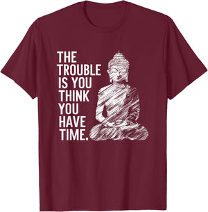 The Trouble is You Think You Have Time Funny Buddha Quote T-Shirt - T-Shirt | Maroon