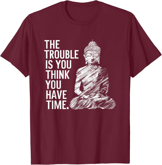 The Trouble is You Think You Have Time Funny Buddha Quote T-Shirt - T-Shirt | Maroon