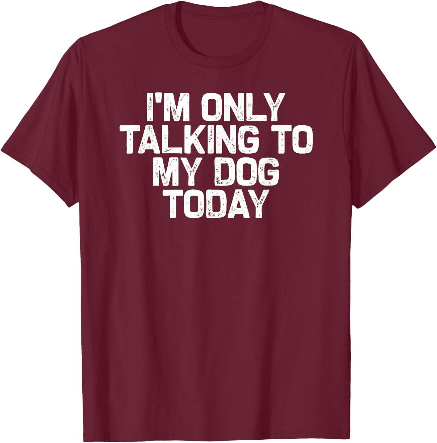 Funny Dog Lover I'm Only Talking to My Dog Today T-Shirt - T-Shirt | Maroon