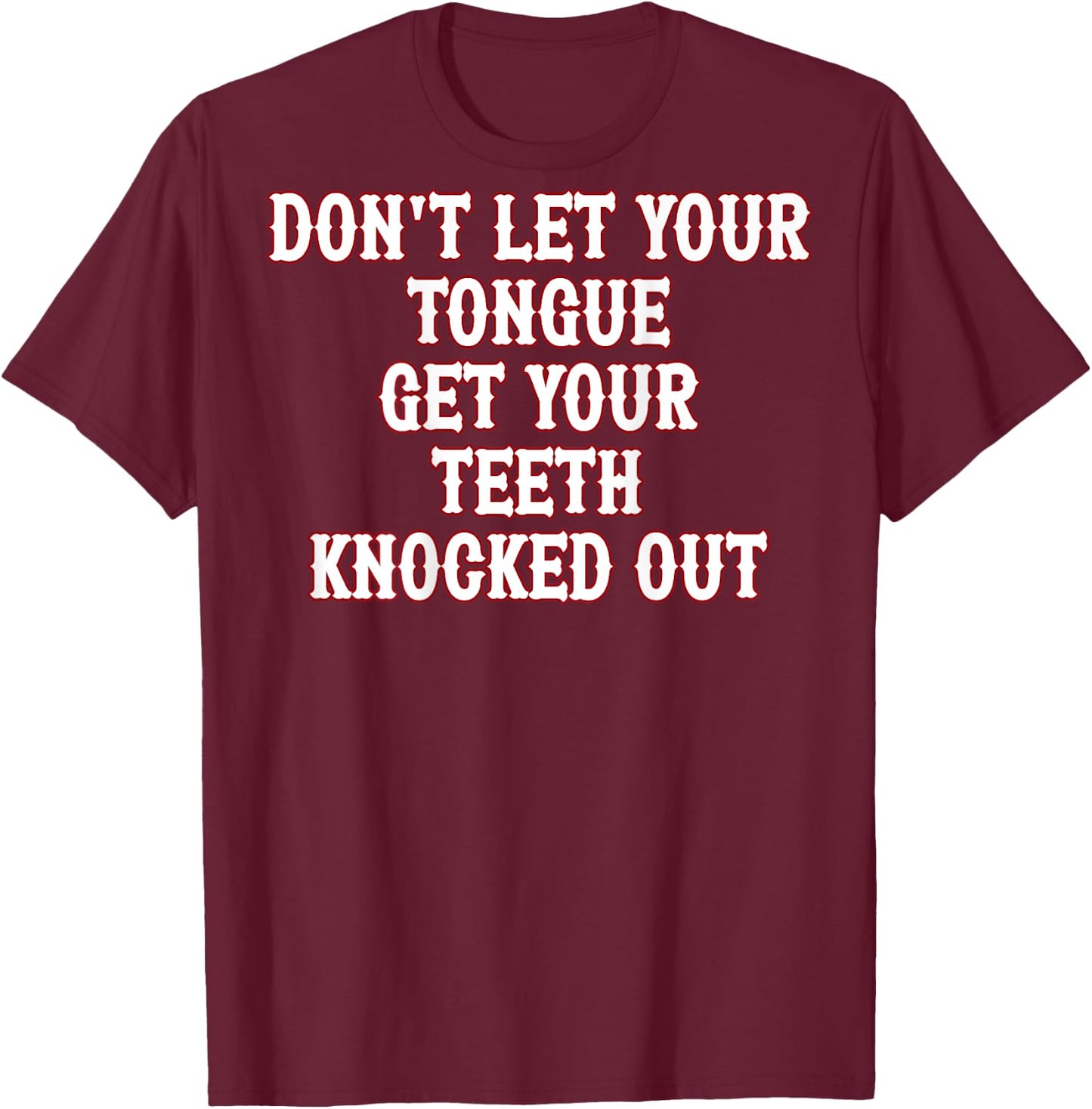 Don't Let Your Tongue Get Your Teeth Knocked Out (on back) T-Shirt - T-Shirt | Maroon