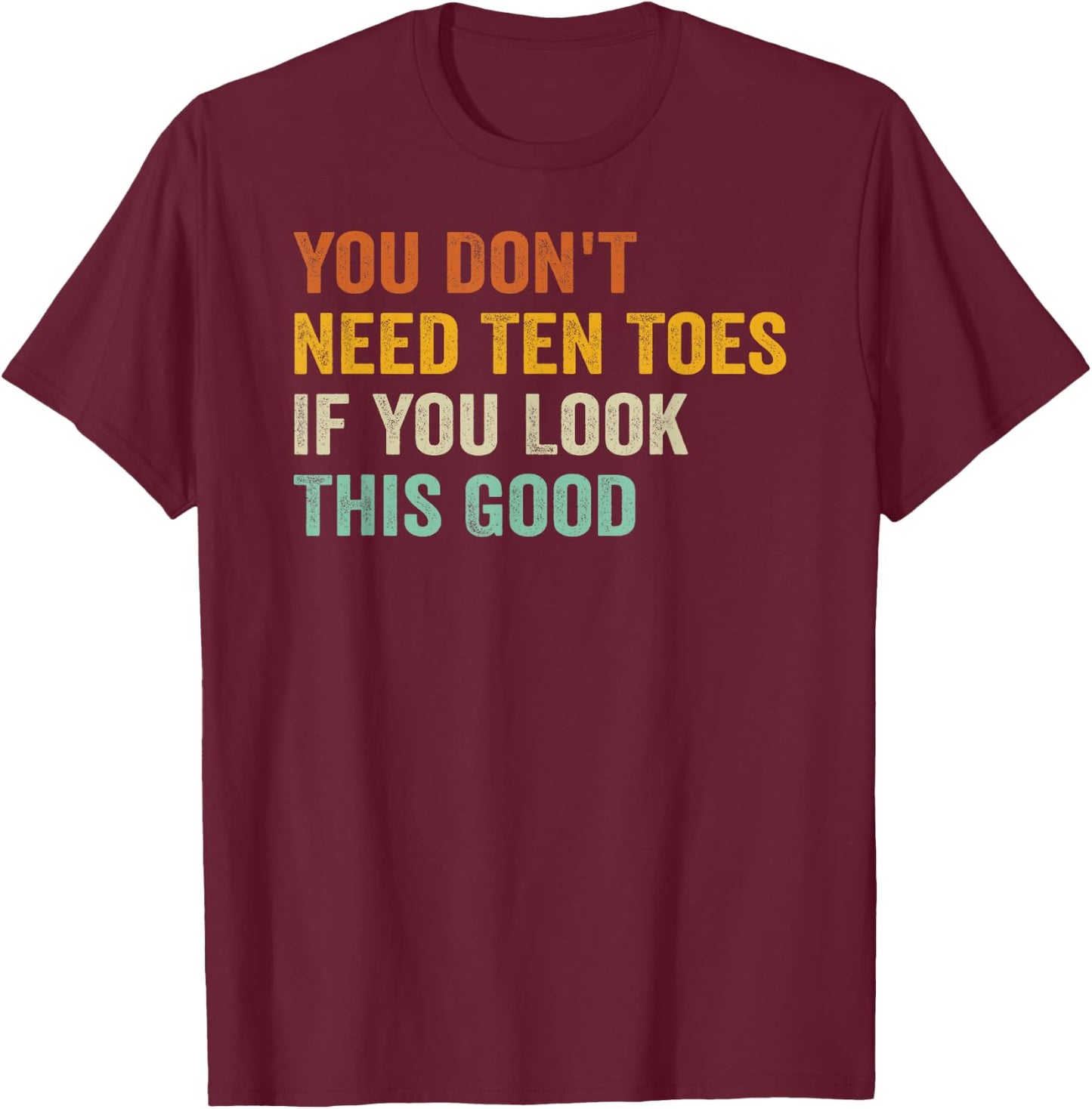 You Don't Need Ten Toes If You Look This Good T-Shirt - T-Shirt | Maroon