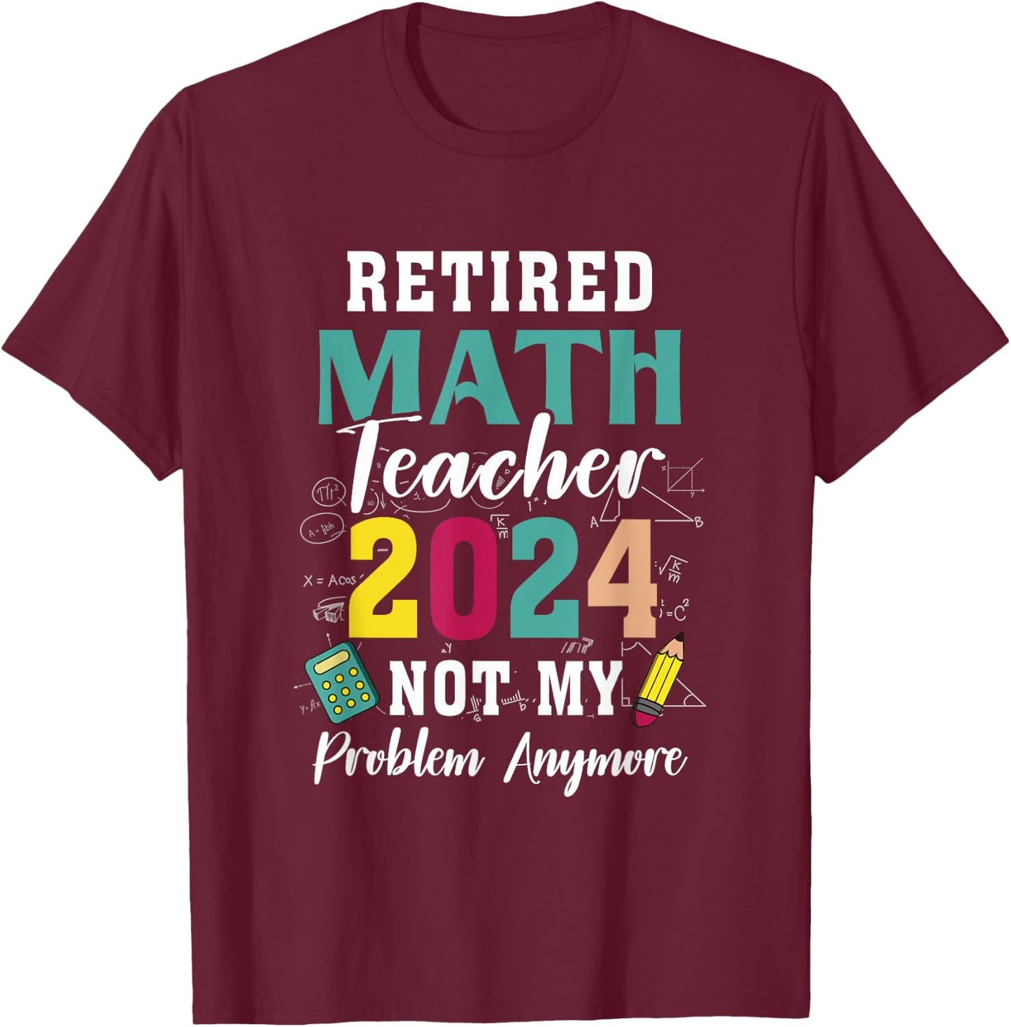Retired Math Teacher 2024 Retiree Not My Problem Retirement T-Shirt - T-Shirt | Maroon