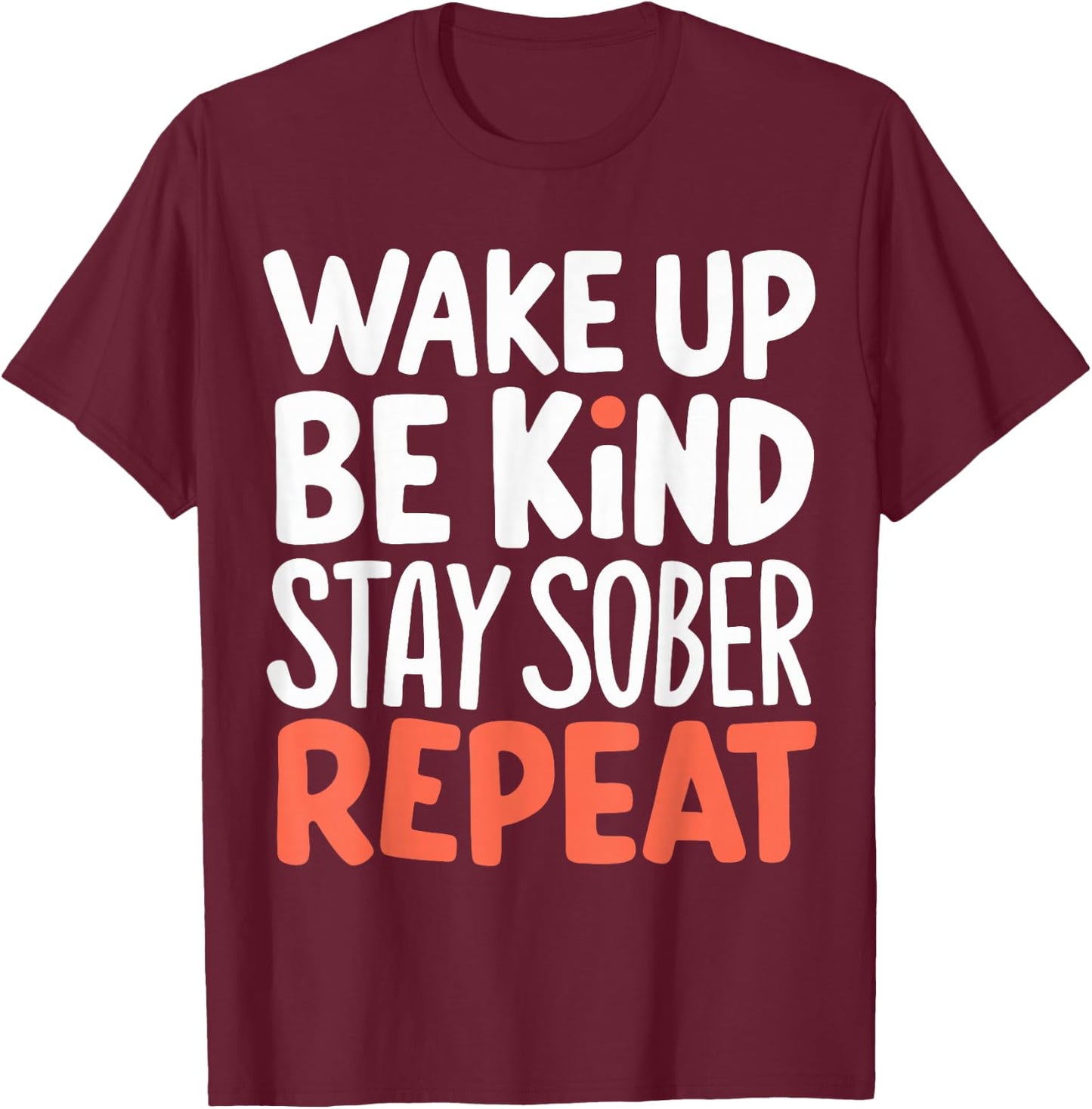 Wake Up Be Kind Stay Sober Repeat T-Shirt - T-Shirt | Maroon
