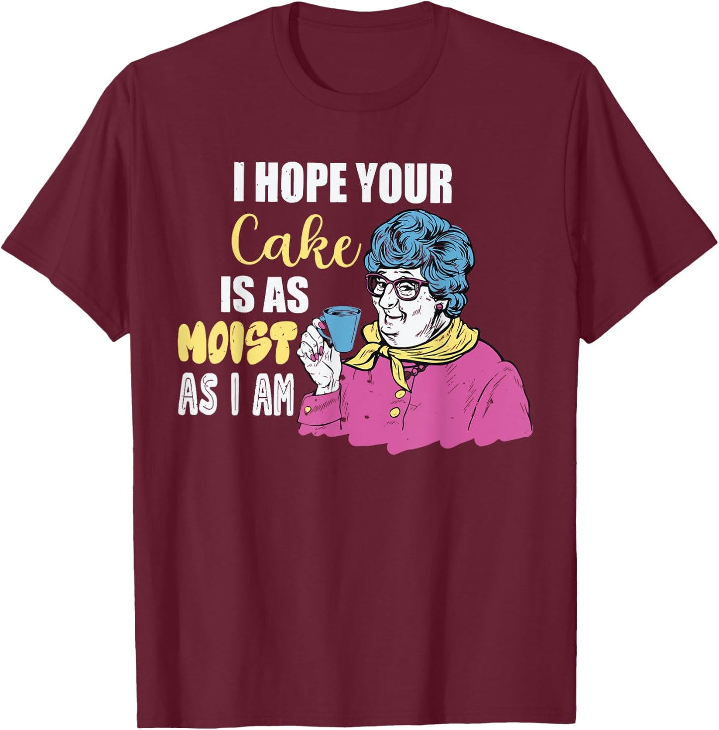 Funny I Hope Your Cake Is As Moist As I Am Women T-Shirt - T-Shirt | Maroon