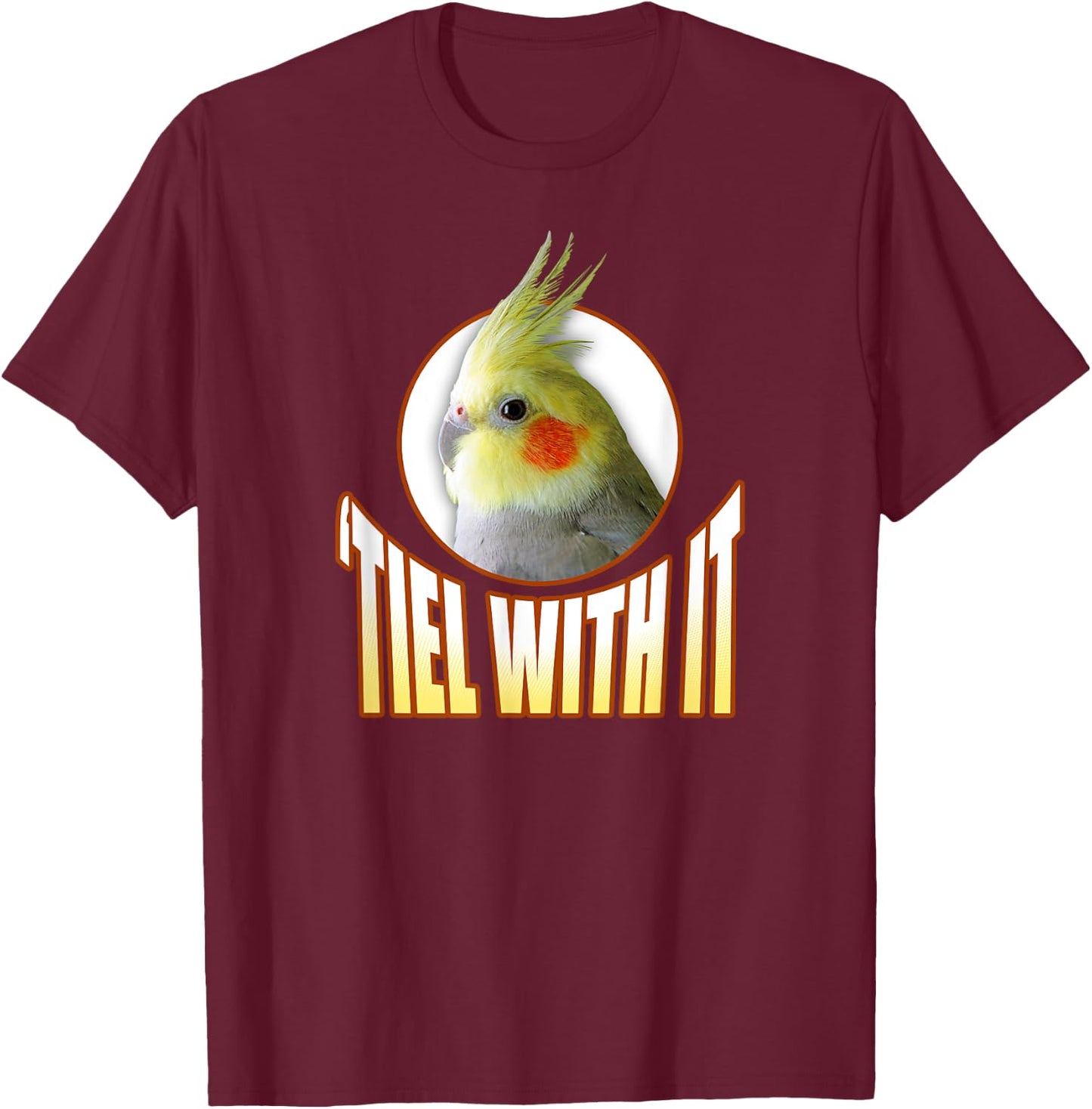 Funny Cockatiel Gifts 'Tiel With It' T-Shirt - T-Shirt | Maroon