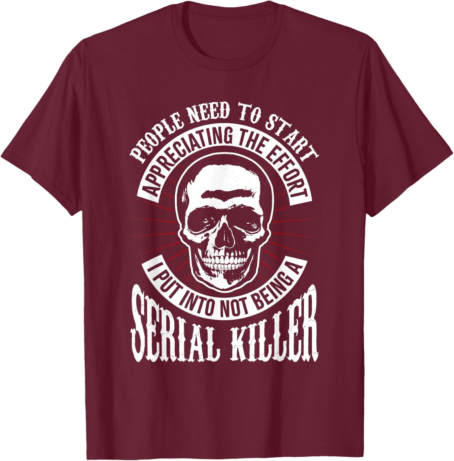 People Need to Start Appreciating Not Being a Serial Killer T-Shirt - T-Shirt | Maroon