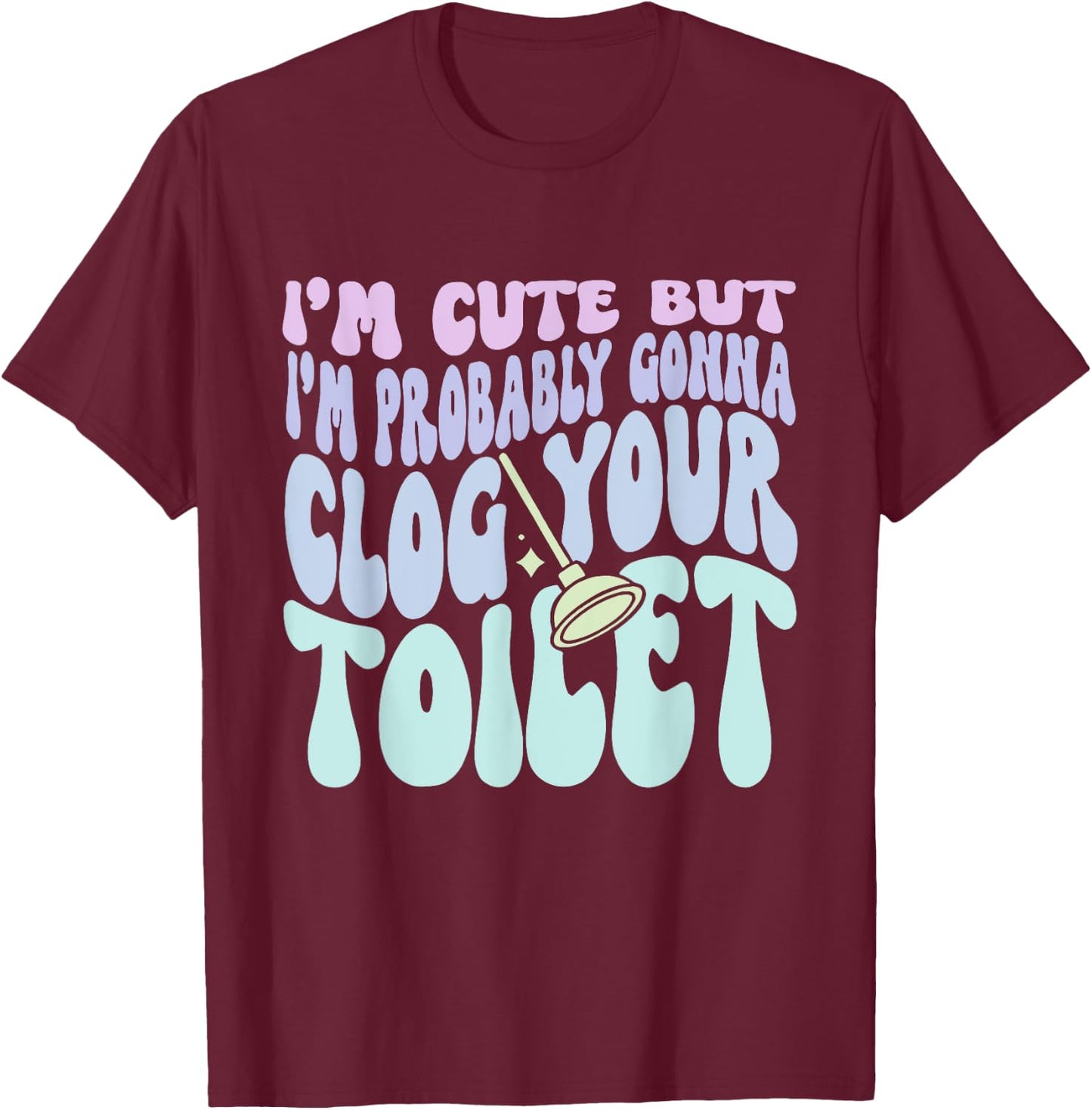 I'm Cute But I'm Probably Gonna Clog Your Toilet Quote T-Shirt - T-Shirt | Maroon