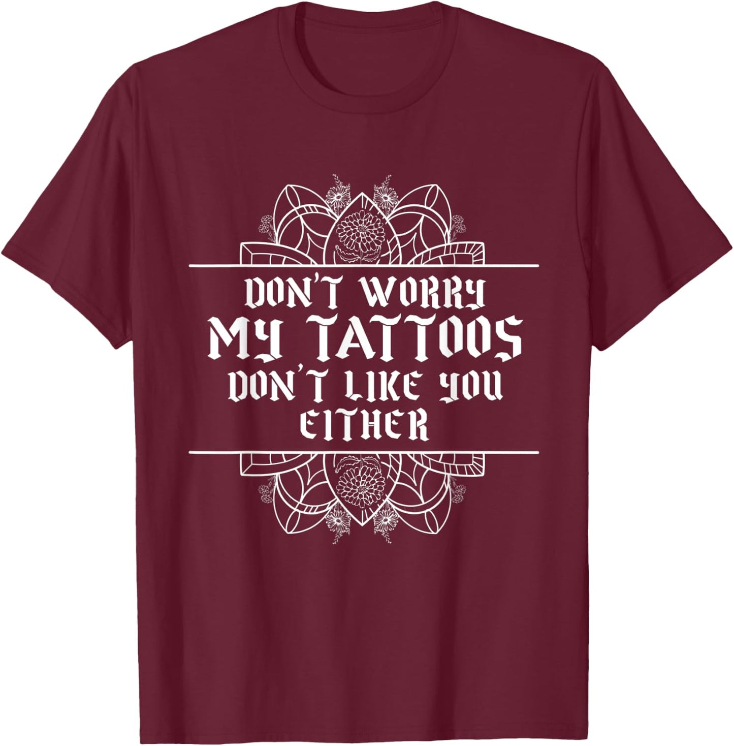 Sarcastic My Tattoos Don't Like You Either Illustration T-Shirt - T-Shirt | Maroon