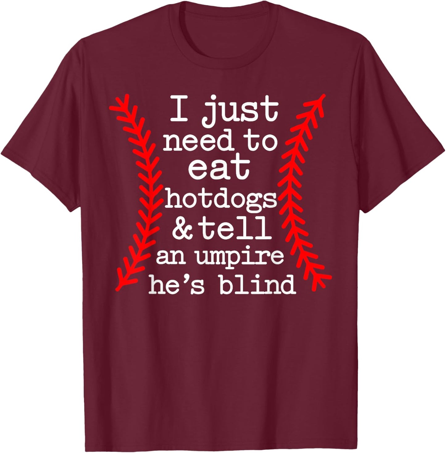 I Just Need To Eat Hot Dogs Tell An Umpire He's Blind T-Shirt - T-Shirt | Maroon