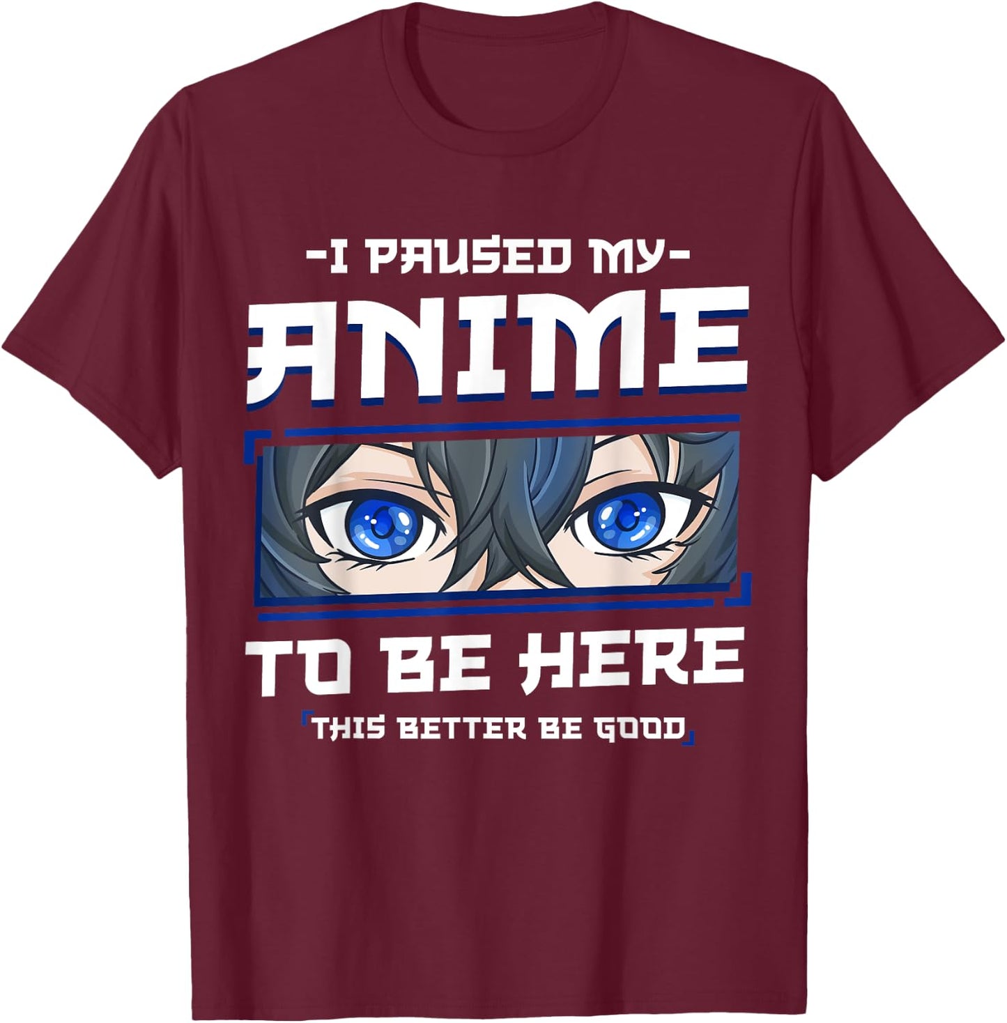 Anime I Paused my Anime to be Here This Better be Good Funny T-Shirt - T-Shirt | Maroon