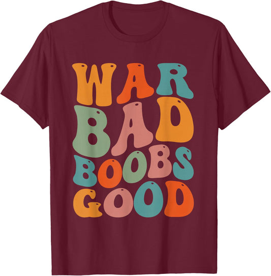 War Bad Boobd Good Funny Saying T-Shirt - T-Shirt | Maroon