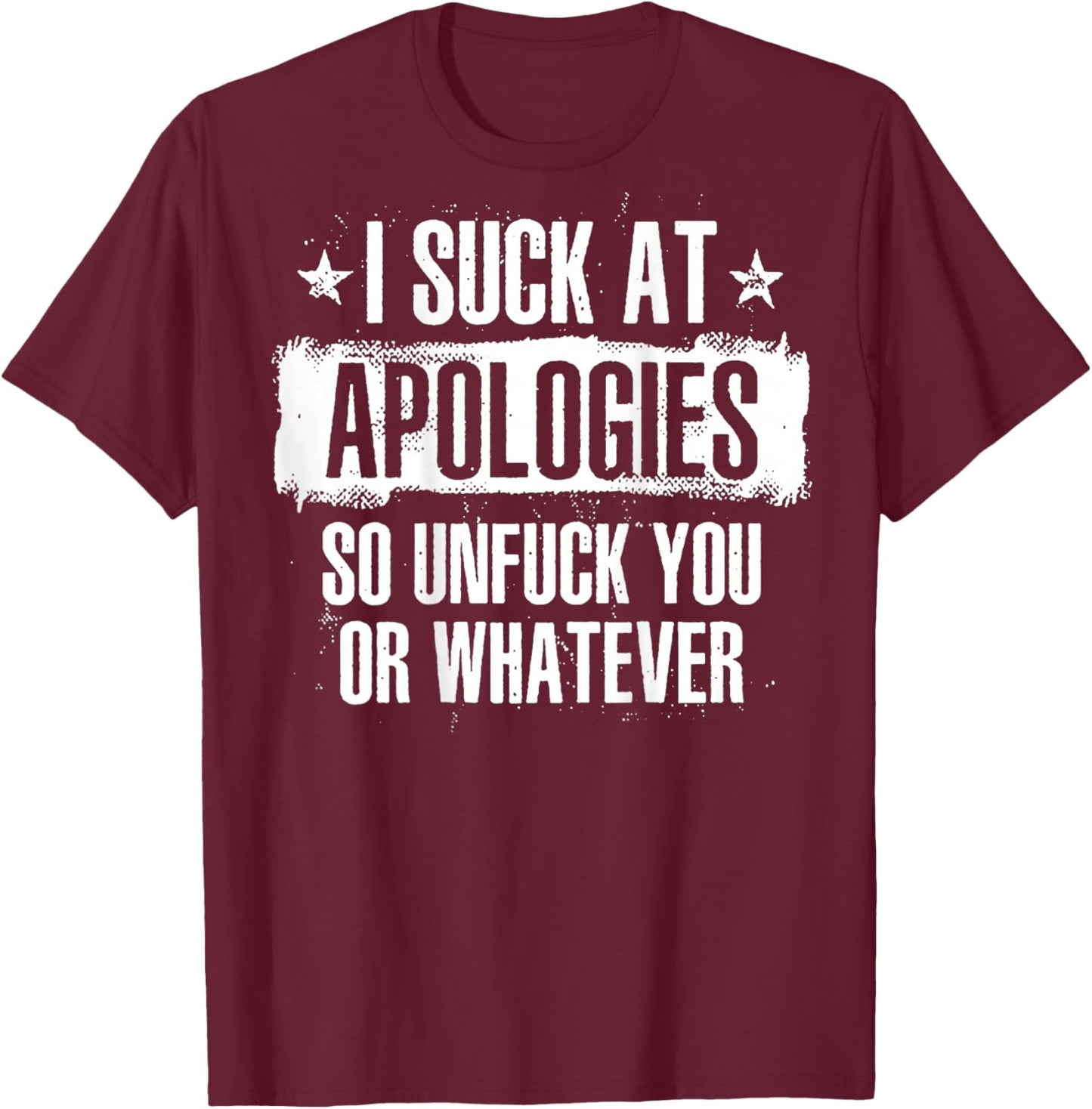 I Suck At Apologies So Unfuck You Or Whatever (on back) T-Shirt - T-Shirt | Maroon