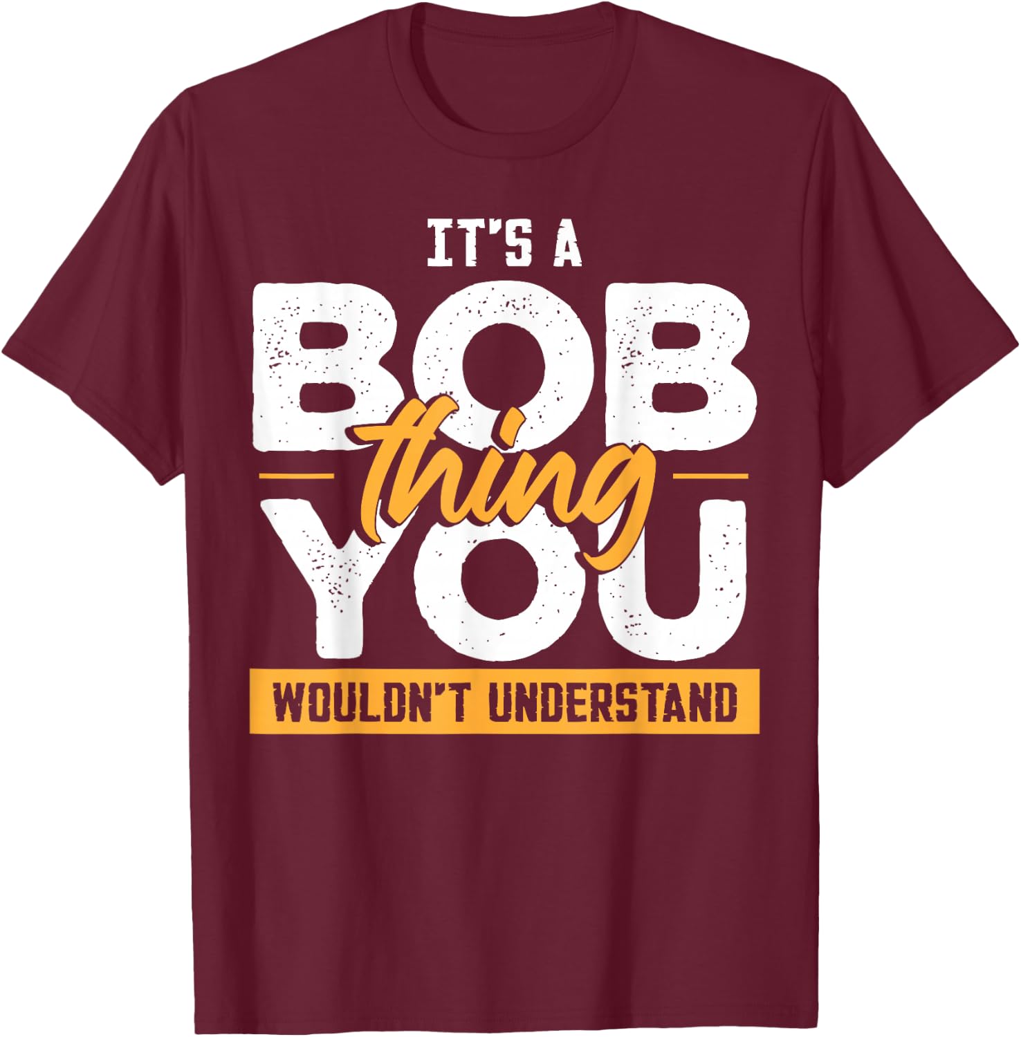 Its A Bob Thing Funny Name Bob Saying T-Shirt - T-Shirt | Maroon