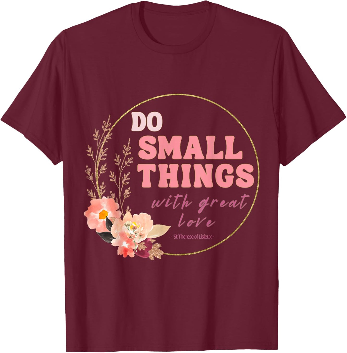 Do Small Things Saint Therese of Lisieux Catholic Faith T-Shirt - T-Shirt | Maroon