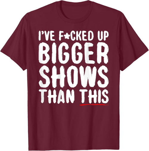 I've Fcked Up Bigger Shows Than This Funny Saying Joke