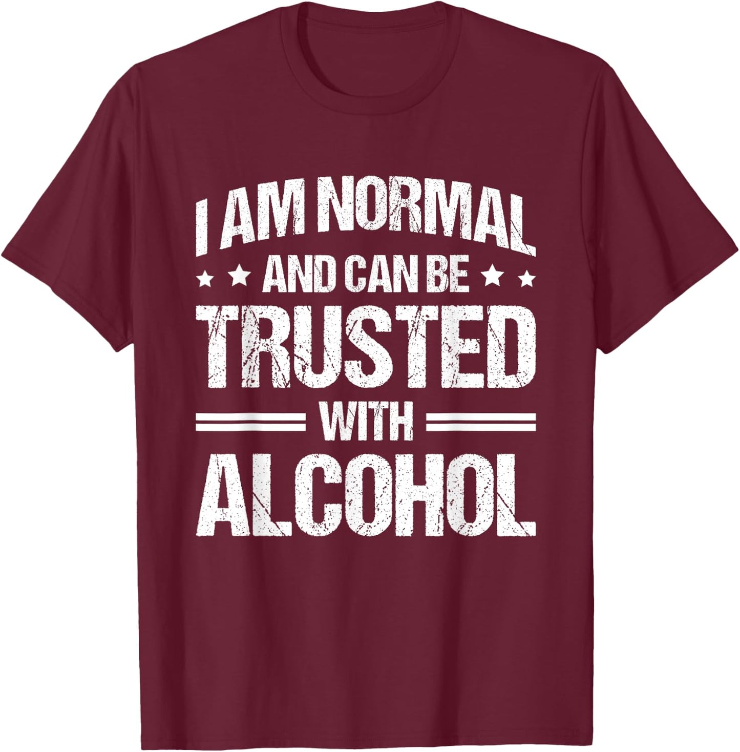 I Am Normal And Can Be Trusted With Alcohol T-Shirt - T-Shirt | Maroon