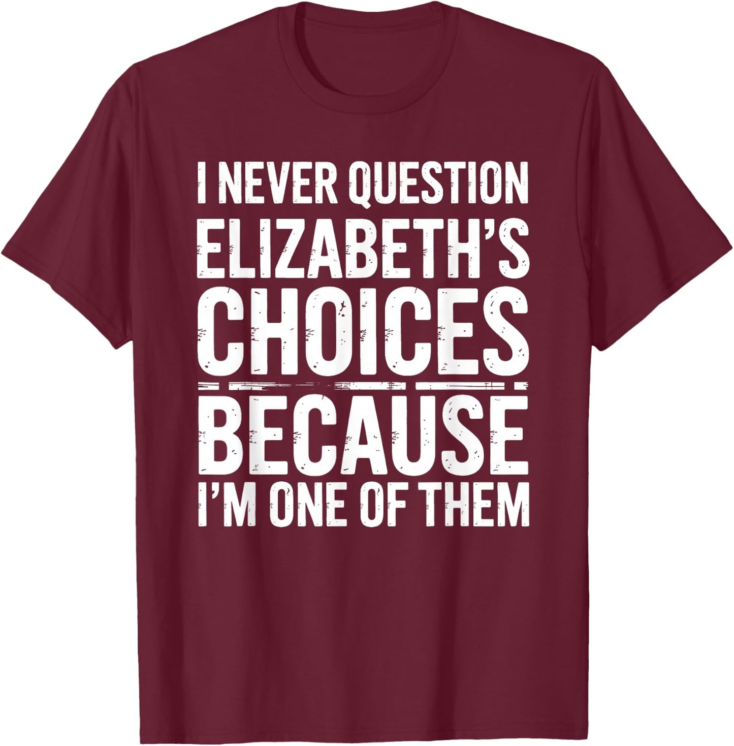 I Never Question Elizabeth's Choices Because I'm One of Them T-Shirt - T-Shirt | Maroon