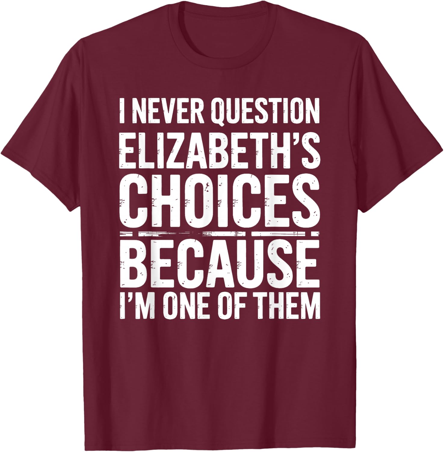 I Never Question Elizabeth's Choices Because I'm One of Them T-Shirt - T-Shirt | Maroon