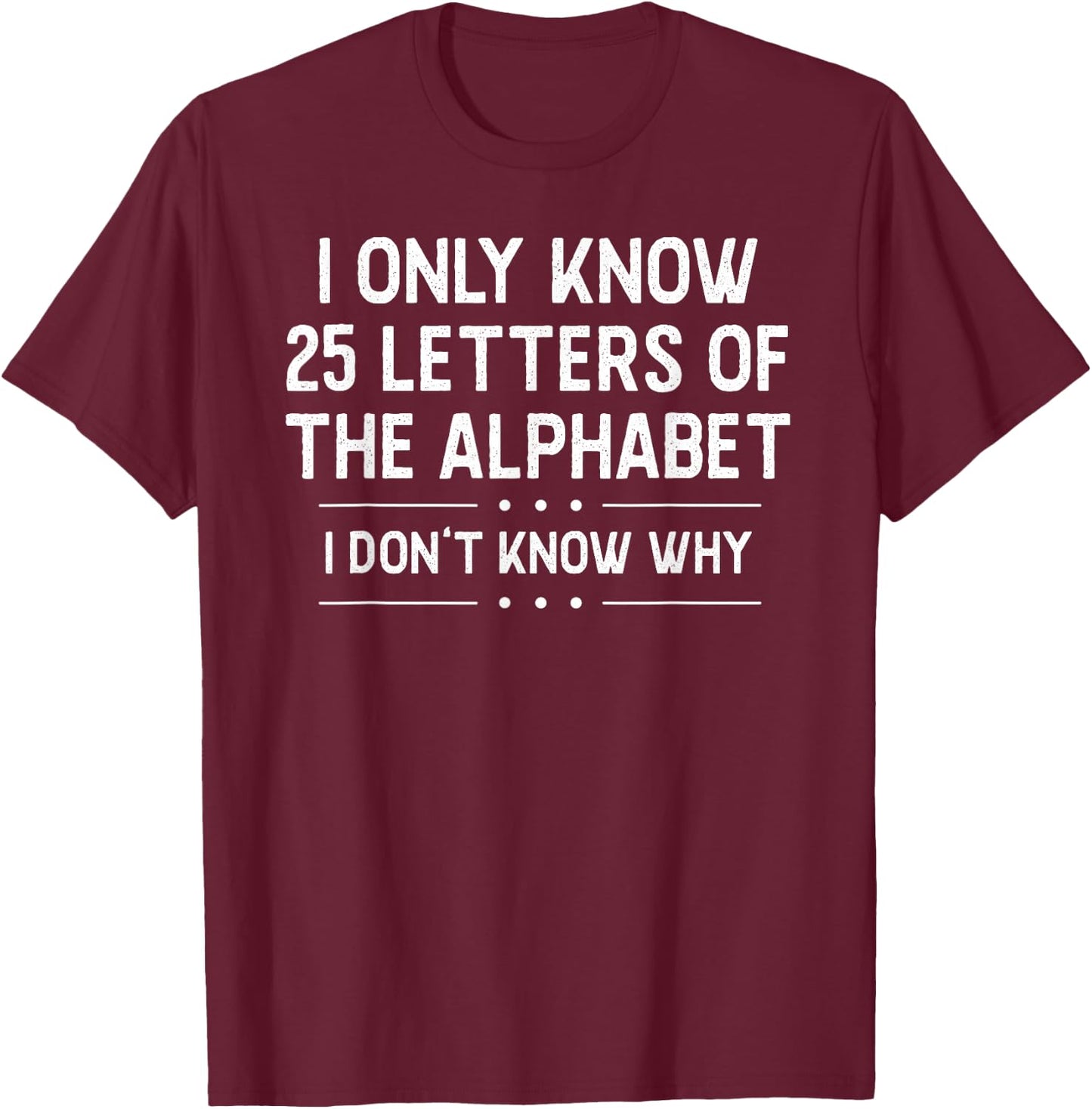 I Only Know 25 Letters Of The Alphabet I Don’t Know Why Pun T-Shirt - T-Shirt | Maroon