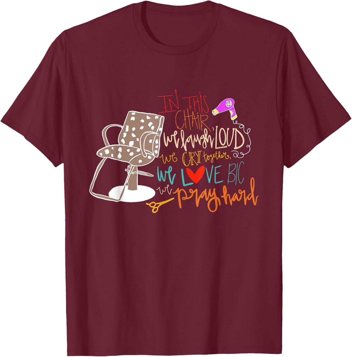 Chair We Laugh Loud We Cry Together We Love Big We Pray Hard T-Shirt - T-Shirt | Maroon