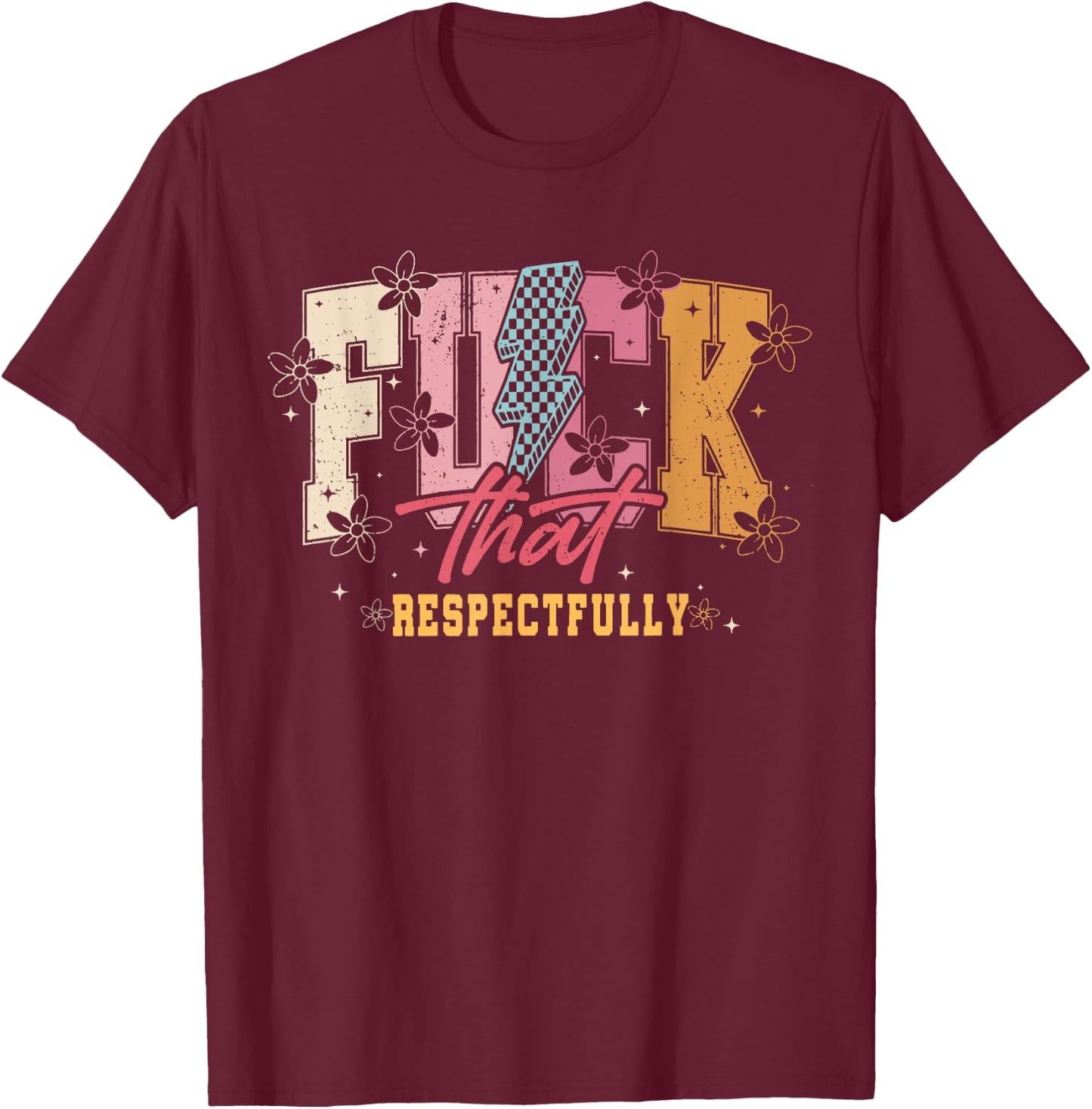 Sarcastic Adult F_ck That Respectfully, Positive Quote Shirt T-Shirt - T-Shirt | Maroon