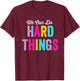 We Can Do Hard Things T-Shirt - T-Shirt | Maroon